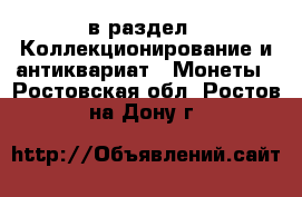  в раздел : Коллекционирование и антиквариат » Монеты . Ростовская обл.,Ростов-на-Дону г.